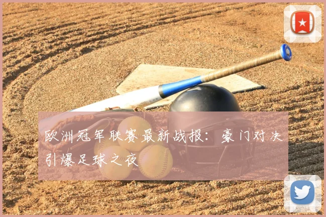 欧洲冠军联赛最新战报:豪门对决引爆足球之夜