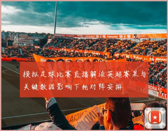 模拟足球比赛直播解读英超赛果与关键数据影响下轮对阵安排