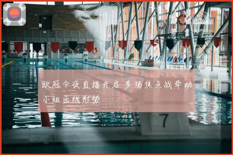 欧冠今夜直播开启 多场焦点战牵动小组出线形势