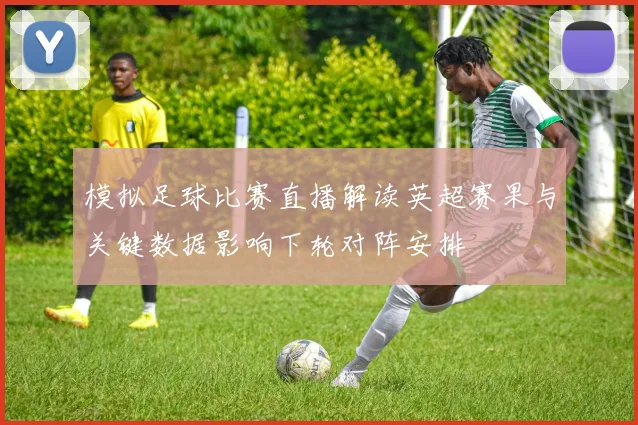 模拟足球比赛直播解读英超赛果与关键数据影响下轮对阵安排