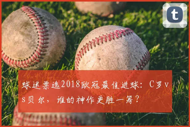 球迷票选2018欧冠最佳进球：C罗vs贝尔，谁的神作更胜一筹？