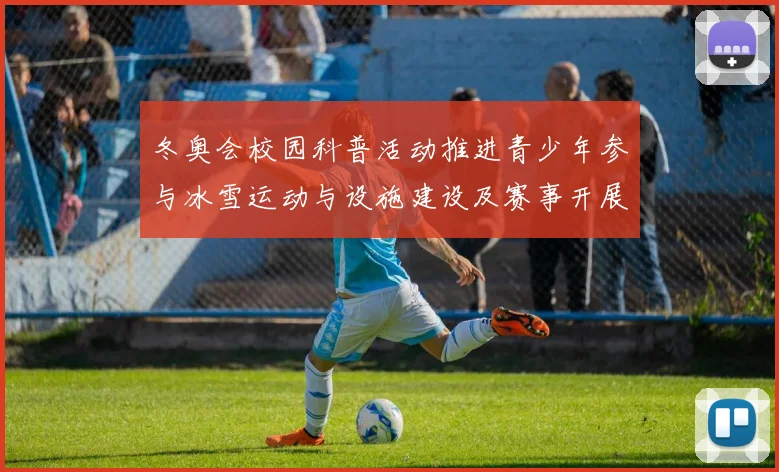 冬奥会校园科普活动推进青少年参与冰雪运动与设施建设及赛事开展